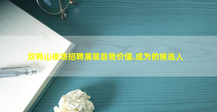 双鸭山夜场招聘展现自我价值.成为的候选人